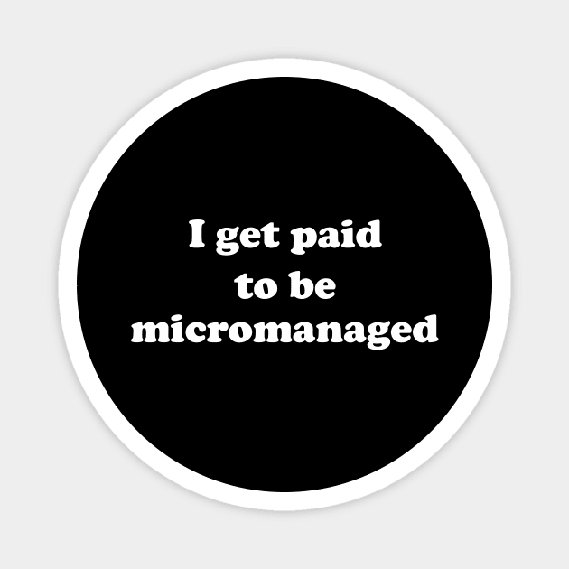 I get paid to be micromanaged (white letters) Magnet by MatamuaArt